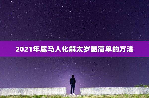 2021年属马人化解太岁最简单的方法