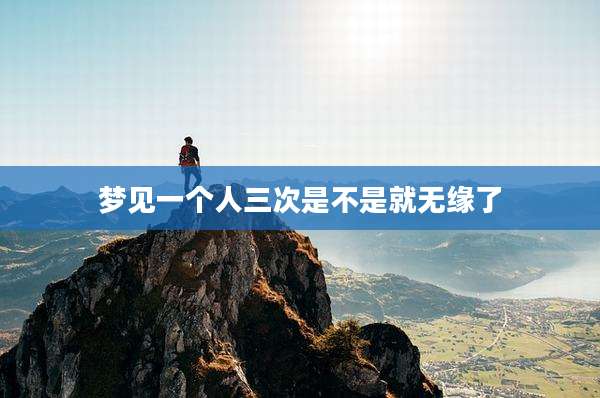 梦见一个人三次是不是就无缘了