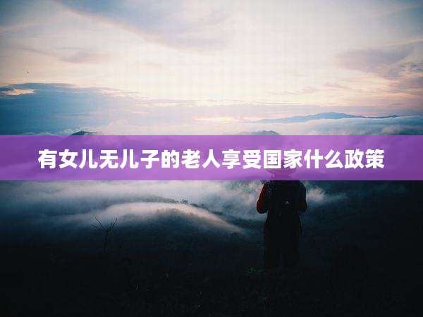 有女儿无儿子的老人享受国家什么政策