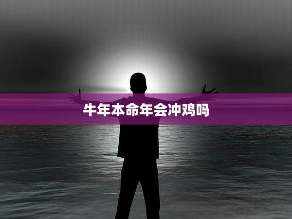 牛年本命年会冲鸡吗