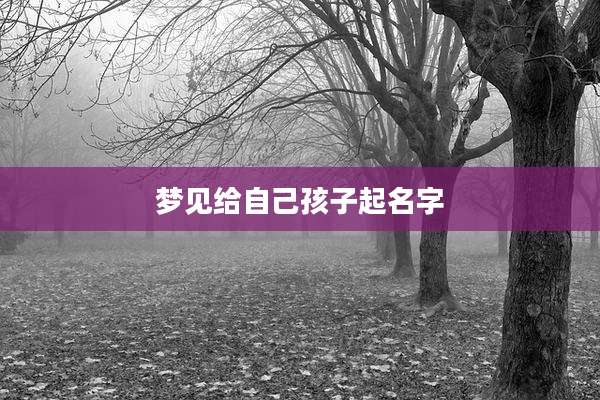 梦见给自己孩子起名字