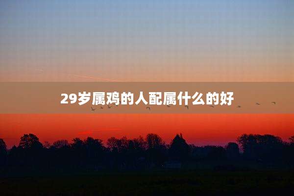 29岁属鸡的人配属什么的好