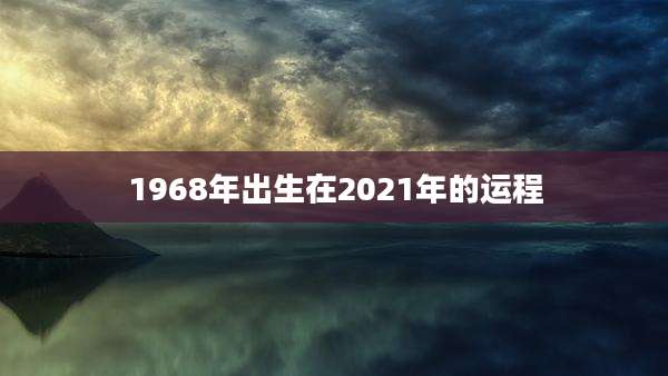 1968年出生在2021年的运程