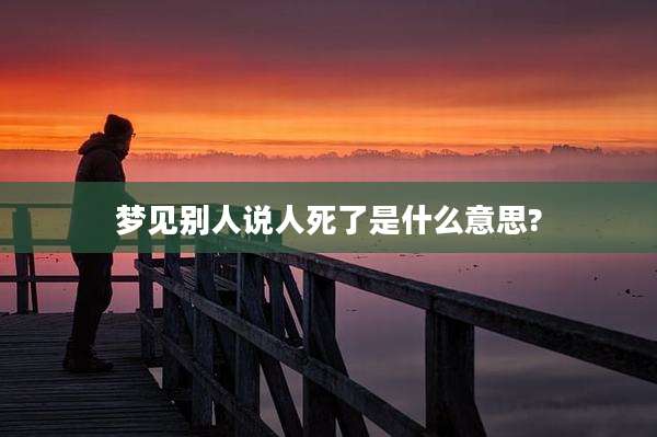 梦见别人说人死了是什么意思?