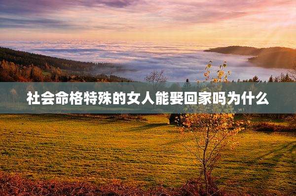 社会命格特殊的女人能娶回家吗为什么