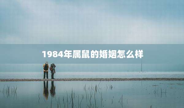 1984年属鼠的婚姻怎么样