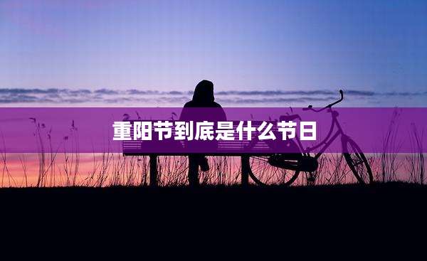 重阳节到底是什么节日