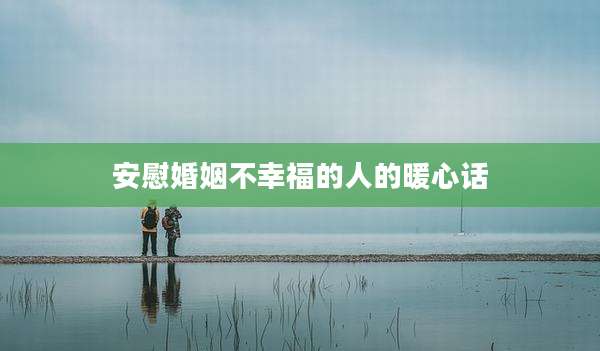 安慰婚姻不幸福的人的暖心话