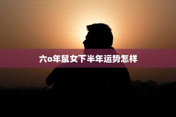 六o年鼠女下半年运势怎样