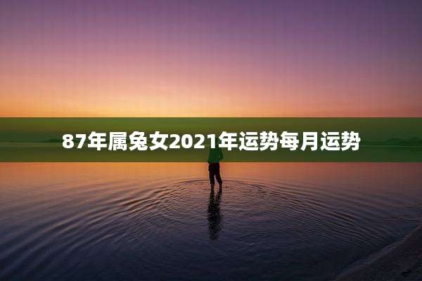 87年属兔女2021年运势每月运势