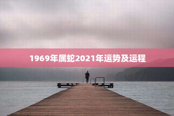 1969年属蛇2021年运势及运程