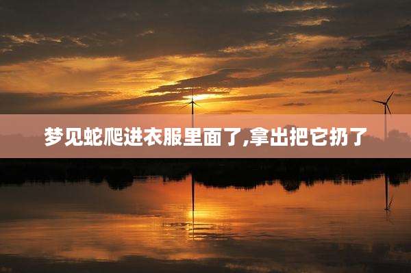 梦见蛇爬进衣服里面了,拿出把它扔了