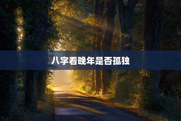八字看晚年是否孤独
