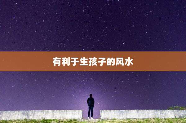 有利于生孩子的风水