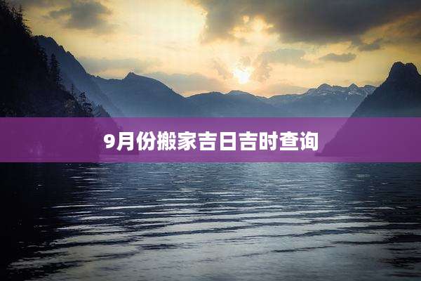 9月份搬家吉日吉时查询