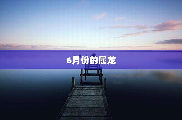 6月份的属龙