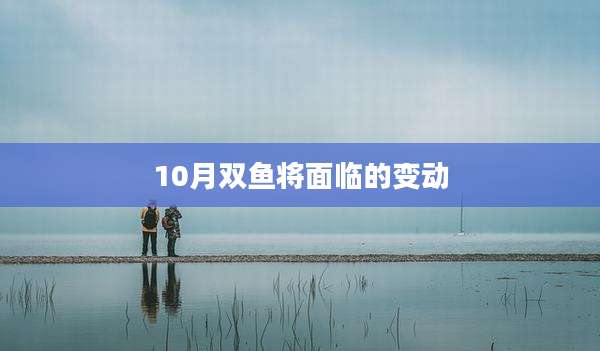 10月双鱼将面临的变动