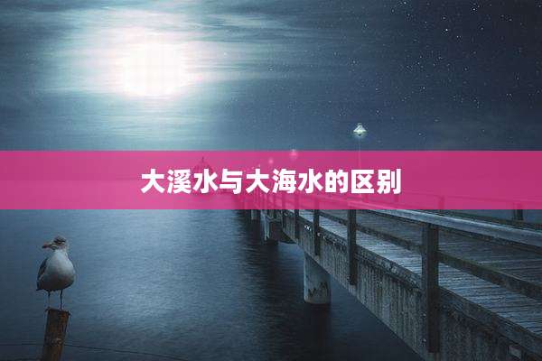 大溪水与大海水的区别
