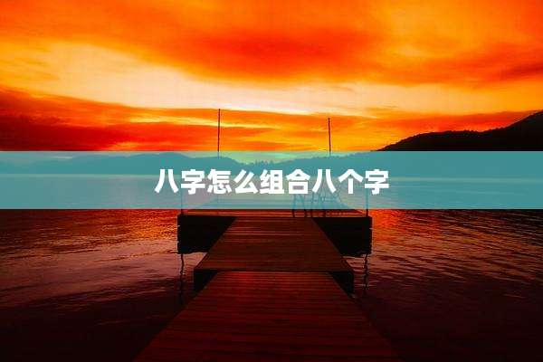 八字怎么组合八个字