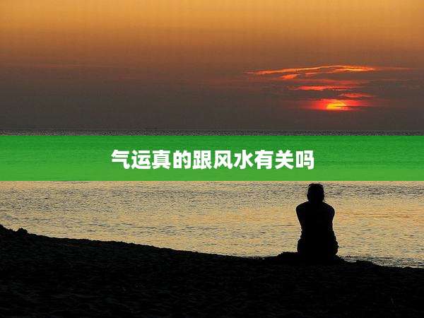 气运真的跟风水有关吗