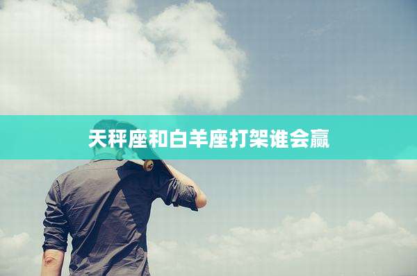天秤座和白羊座打架谁会赢