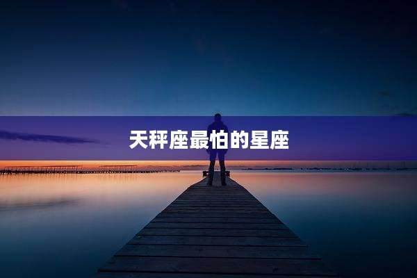 天秤座最怕的星座