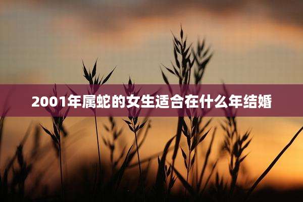 2001年属蛇的女生适合在什么年结婚