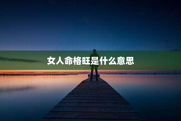 女人命格旺是什么意思