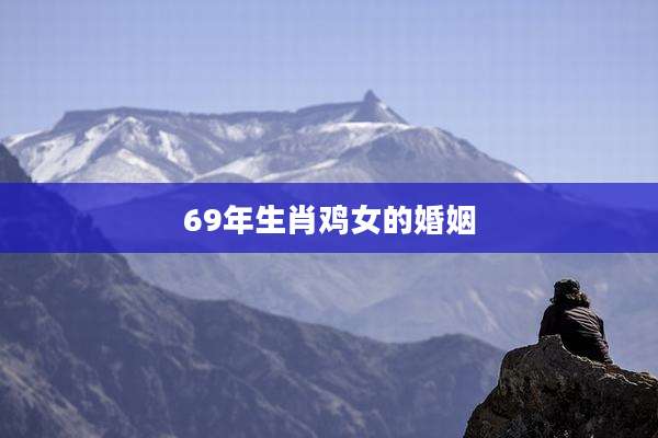 69年生肖鸡女的婚姻