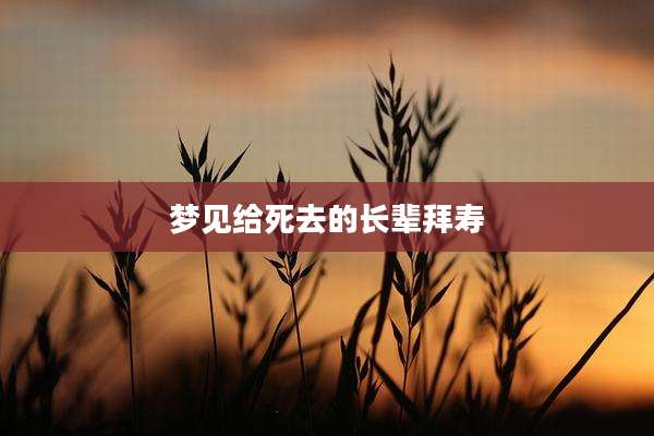 梦见给死去的长辈拜寿