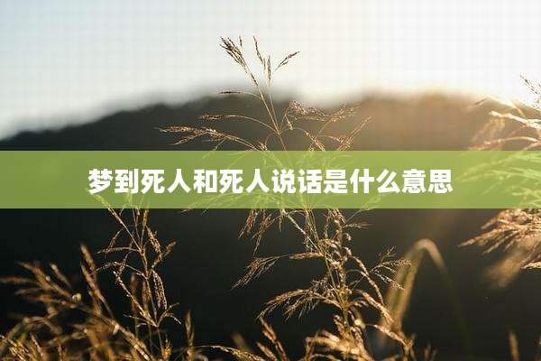 梦到死人和死人说话是什么意思
