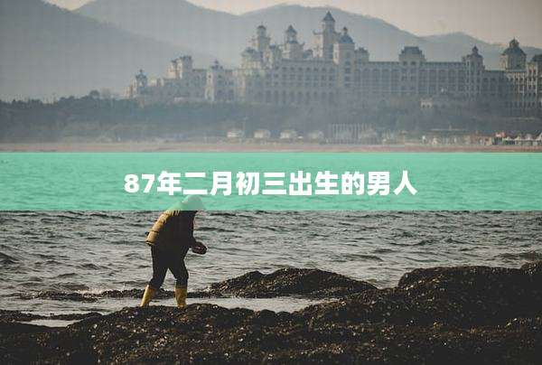 87年二月初三出生的男人