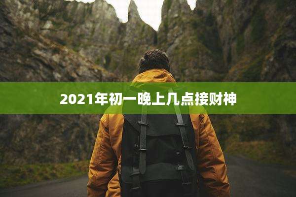 2021年初一晚上几点接财神