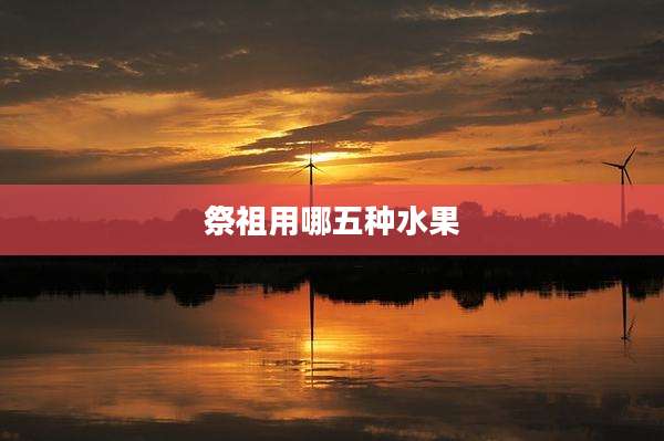 祭祖用哪五种水果
