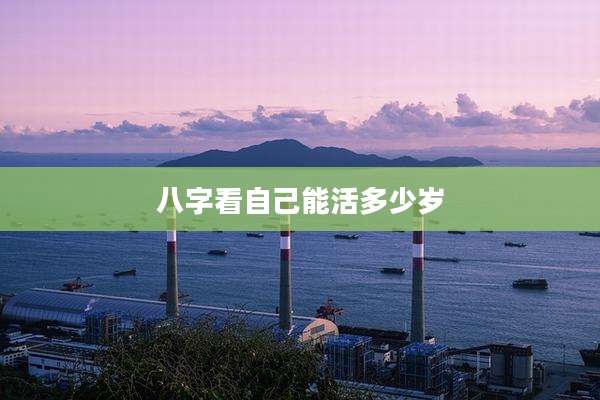 八字看自己能活多少岁