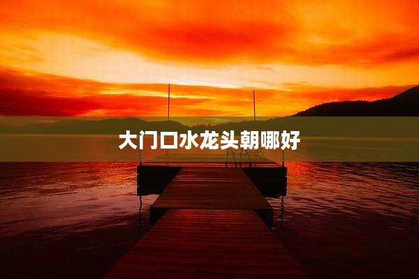 大门口水龙头朝哪好