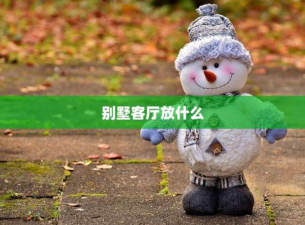 别墅客厅放什么