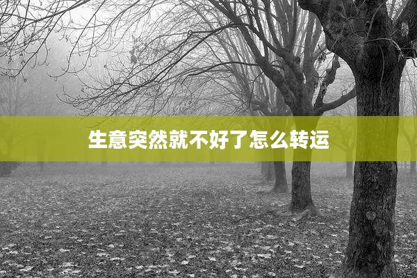 生意突然就不好了怎么转运