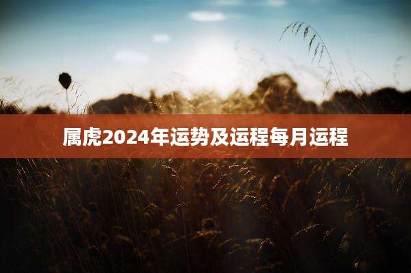 属虎2024年运势及运程每月运程