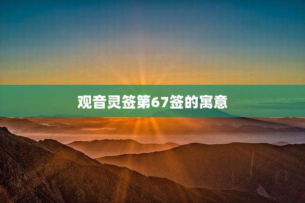观音灵签第67签的寓意