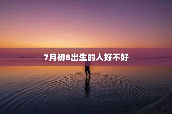 7月初8出生的人好不好