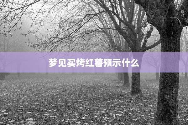 梦见买烤红薯预示什么