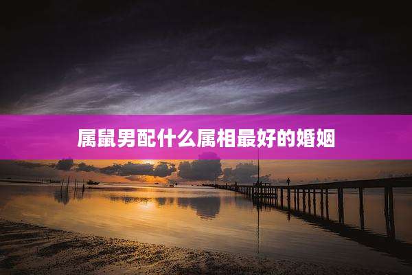 属鼠男配什么属相最好的婚姻
