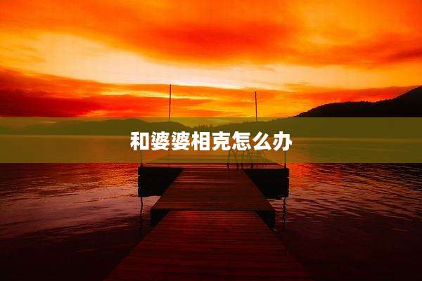 和婆婆相克怎么办