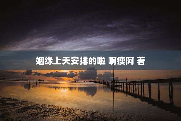 姻缘上天安排的啦 啊瘦阿 著
