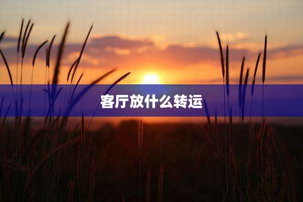 客厅放什么转运