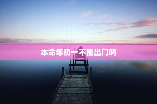 本命年初一不能出门吗