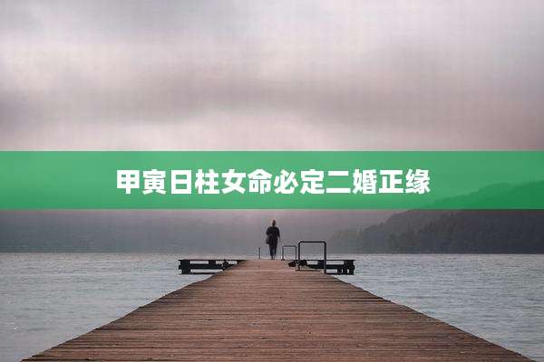 甲寅日柱女命必定二婚正缘