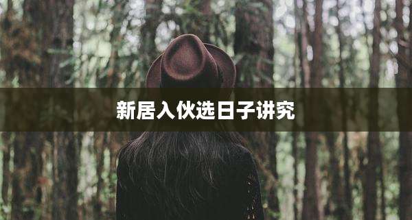 新居入伙选日子讲究