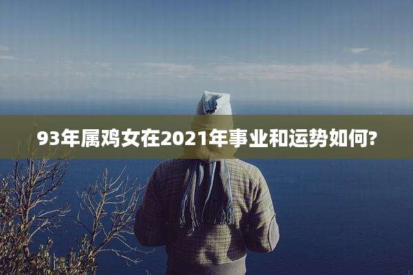 93年属鸡女在2021年事业和运势如何?